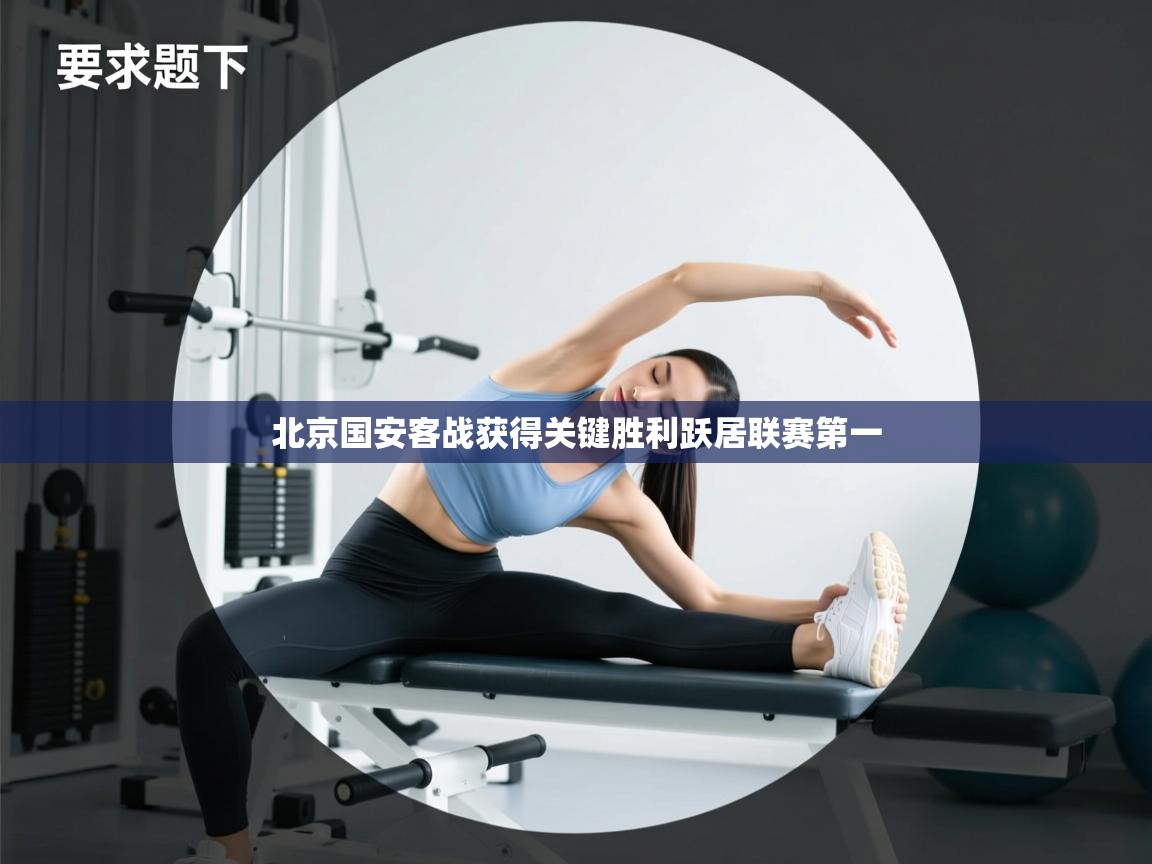 北京国安客战获得关键胜利跃居联赛第一